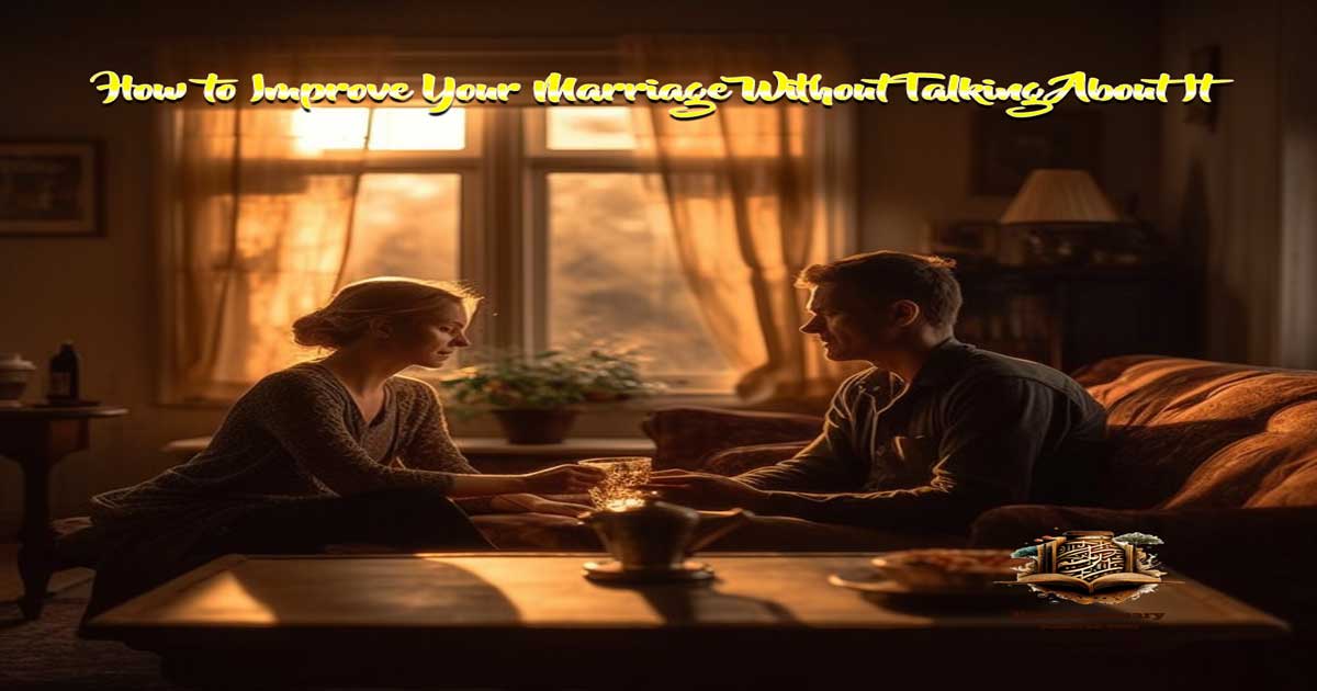 How to Improve Your Marriage Without Talking About It: A Bridge of Understanding Towards a Happier Marital Relationship